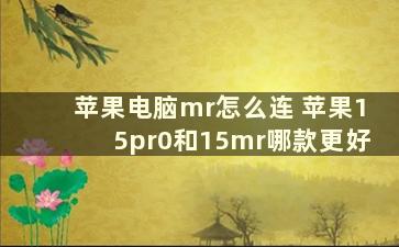 苹果电脑mr怎么连 苹果15pr0和15mr哪款更好